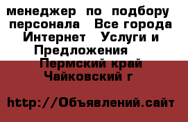 менеджер  по  подбору  персонала - Все города Интернет » Услуги и Предложения   . Пермский край,Чайковский г.